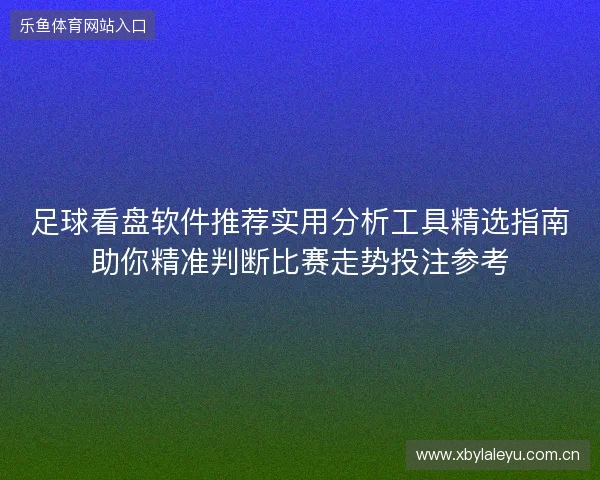足球看盘软件推荐实用分析工具精选指南助你精准判断比赛走势投注参考