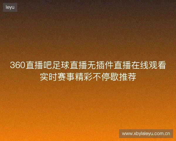360直播吧足球直播无插件直播在线观看实时赛事精彩不停歇推荐 360直播吧足球直播无插件直播在线观看实时赛事精彩不停歇推荐
