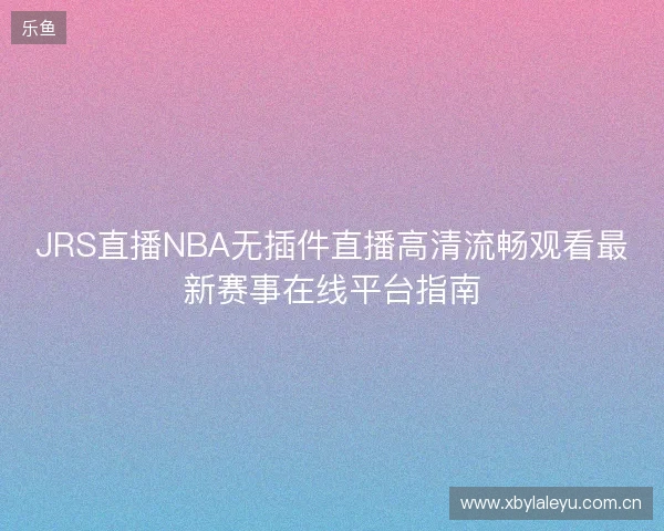 JRS直播NBA无插件直播高清流畅观看最新赛事在线平台指南 JRS直播NBA无插件直播高清流畅观看最新赛事在线平台指南