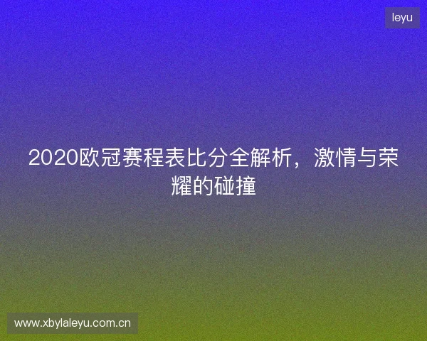 2020欧冠赛程表比分全解析，激情与荣耀的碰撞