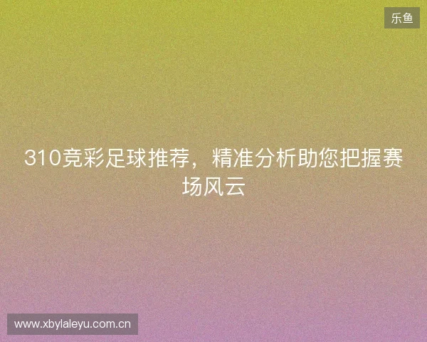 310竞彩足球推荐，精准分析助您把握赛场风云