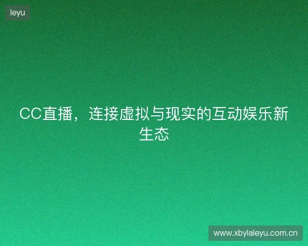 CC直播，连接虚拟与现实的互动娱乐新生态