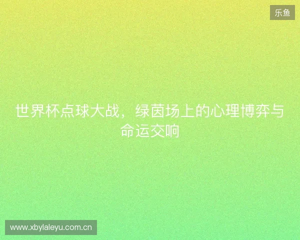 世界杯点球大战，绿茵场上的心理博弈与命运交响