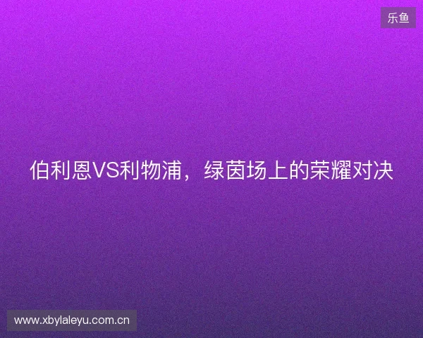 伯利恩VS利物浦，绿茵场上的荣耀对决