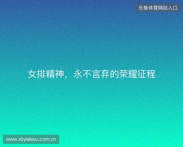 女排精神，永不言弃的荣耀征程