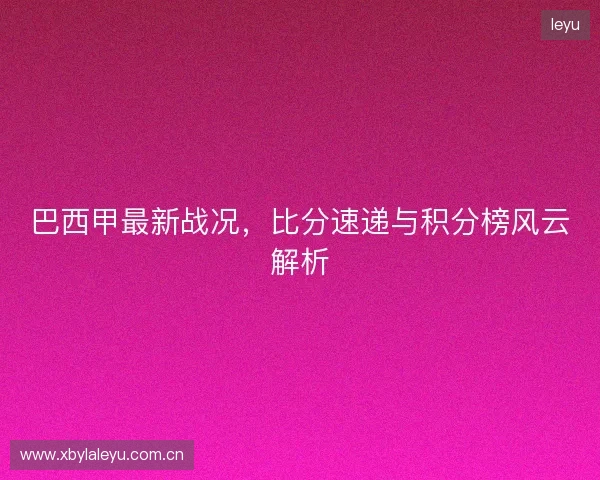 巴西甲最新战况，比分速递与积分榜风云解析