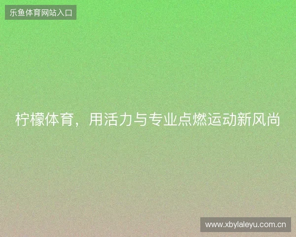 柠檬体育，用活力与专业点燃运动新风尚